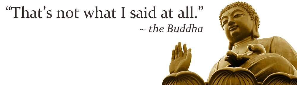 http://quotesjunk.com/best-buddhist-quote-thats-not-what-i-said-at-all/